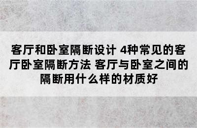 客厅和卧室隔断设计 4种常见的客厅卧室隔断方法 客厅与卧室之间的隔断用什么样的材质好